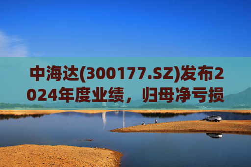中海达(300177.SZ)发布2024年度业绩，归母净亏损1244.98万元，亏损收窄