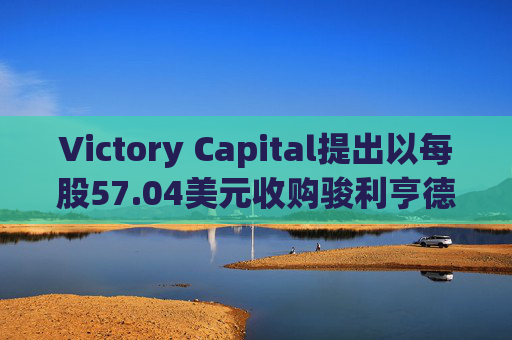 Victory Capital提出以每股57.04美元收购骏利亨德森  第1张