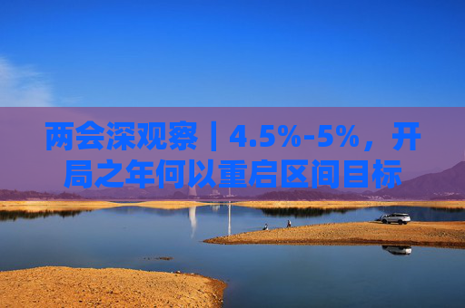 两会深观察｜4.5%-5%，开局之年何以重启区间目标