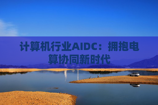 计算机行业AIDC：拥抱电算协同新时代
