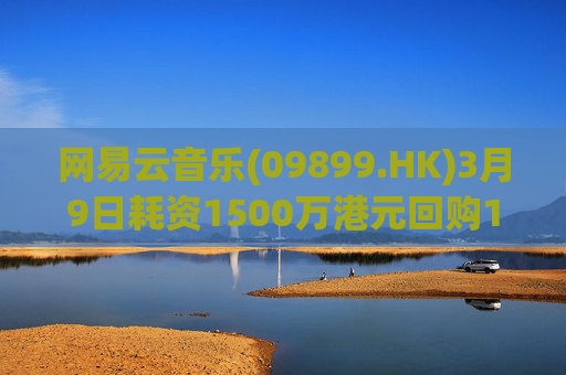 网易云音乐(09899.HK)3月9日耗资1500万港元回购10.3万股