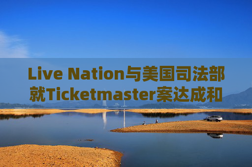 Live Nation与美国司法部就Ticketmaster案达成和解  第1张