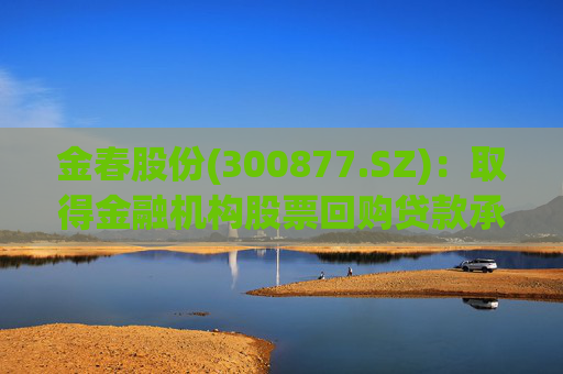 金春股份(300877.SZ)：取得金融机构股票回购贷款承诺函  第1张