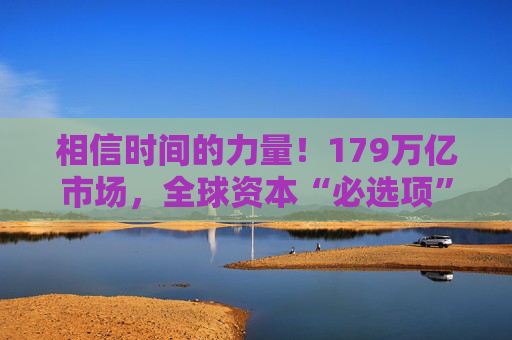 相信时间的力量！179万亿市场，全球资本“必选项”  第1张
