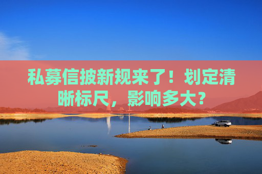 私募信披新规来了！划定清晰标尺，影响多大？