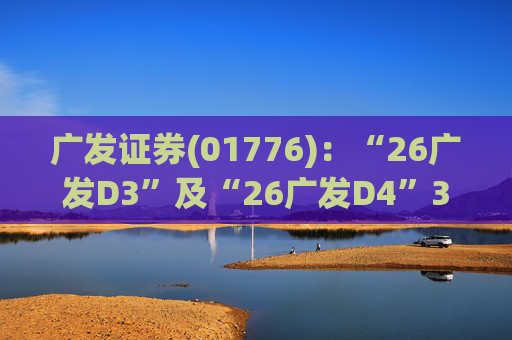广发证券(01776)：“26广发D3”及“26广发D4”3月18日起在深交所上市