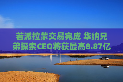若派拉蒙交易完成 华纳兄弟探索CEO将获最高8.87亿美元薪酬  第1张