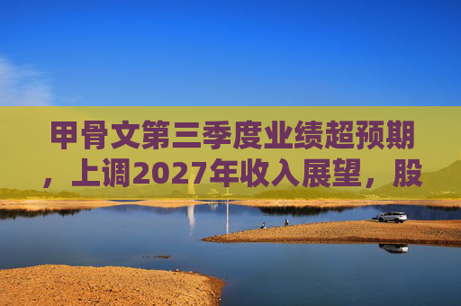 甲骨文第三季度业绩超预期，上调2027年收入展望，股价大幅飙升