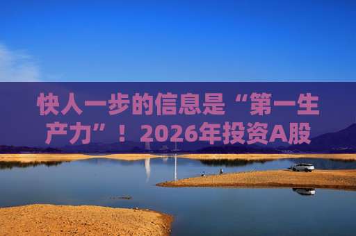 快人一步的信息是“第一生产力”！2026年投资A股，选择新浪财经APP就对了