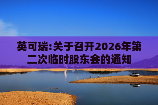英可瑞:关于召开2026年第二次临时股东会的通知