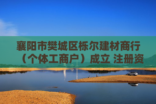 襄阳市樊城区栎尔建材商行（个体工商户）成立 注册资本20万人民币