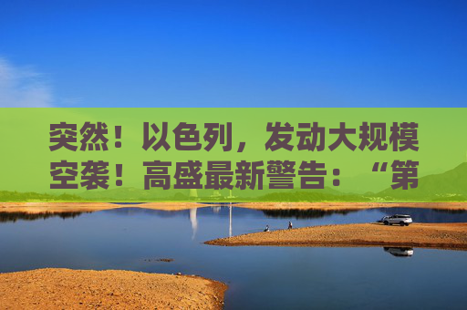 突然！以色列，发动大规模空袭！高盛最新警告：“第二只靴子即将掉落！”