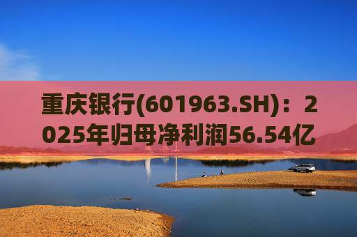重庆银行(601963.SH)：2025年归母净利润56.54亿元 同比增长10.49%