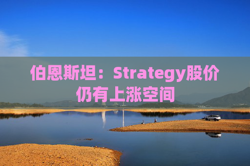 伯恩斯坦：Strategy股价仍有上涨空间