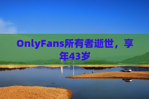 OnlyFans所有者逝世，享年43岁  第1张