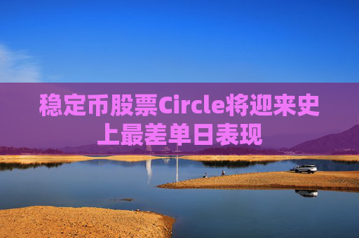 稳定币股票Circle将迎来史上最差单日表现