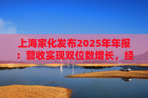 上海家化发布2025年年报：营收实现双位数增长，经营性现金流净额8亿