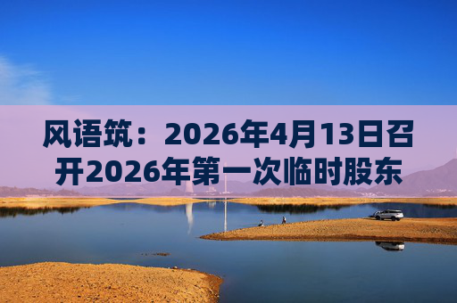 风语筑：2026年4月13日召开2026年第一次临时股东会