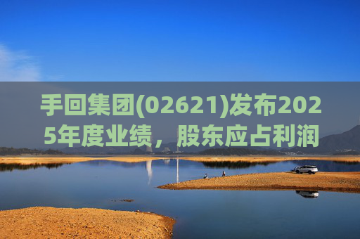 手回集团(02621)发布2025年度业绩，股东应占利润7.93亿元