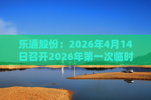 乐通股份：2026年4月14日召开2026年第一次临时股东会  第1张
