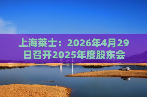 上海莱士：2026年4月29日召开2025年度股东会