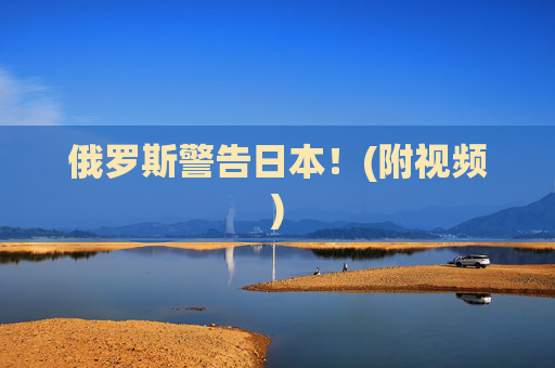 俄罗斯警告日本！(附视频)