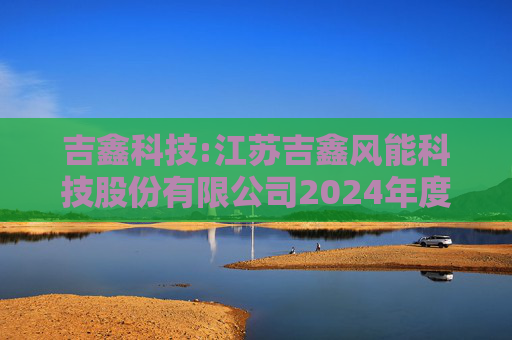 吉鑫科技:江苏吉鑫风能科技股份有限公司2024年度独立董事述职报告（陈莹）