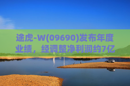途虎-W(09690)发布年度业绩，经调整净利润约7亿元 同比增加12.2%