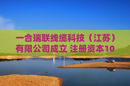 一合瑞联线缆科技（江苏）有限公司成立 注册资本1000万人民币  第1张