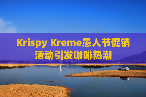 Krispy Kreme愚人节促销活动引发咖啡热潮