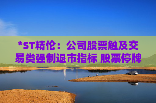 *ST精伦：公司股票触及交易类强制退市指标 股票停牌