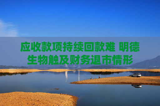 应收款项持续回款难 明德生物触及财务退市情形
