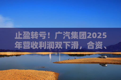 止盈转亏！广汽集团2025年营收利润双下滑，合资、自主两头承压  第1张