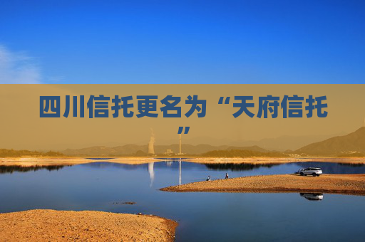 四川信托更名为“天府信托”  第1张