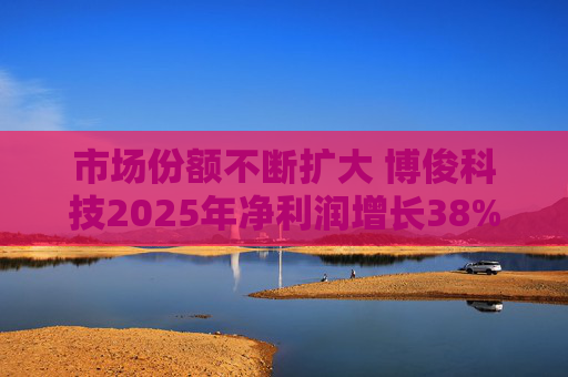 市场份额不断扩大 博俊科技2025年净利润增长38%