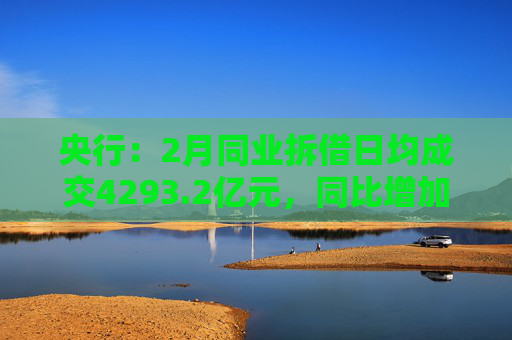 央行：2月同业拆借日均成交4293.2亿元，同比增加87.1%  第1张