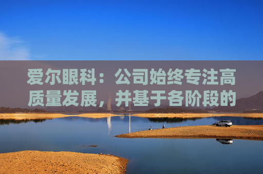 爱尔眼科：公司始终专注高质量发展，并基于各阶段的发展战略合理规划使用资金  第1张