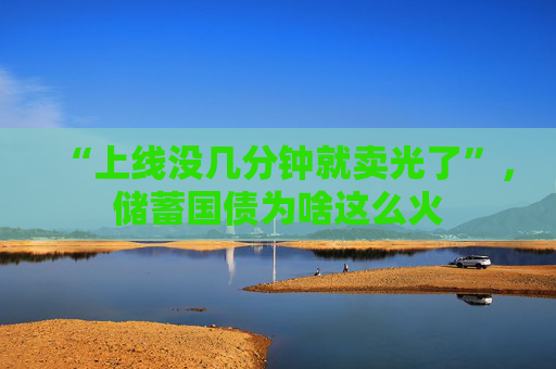 “上线没几分钟就卖光了”，储蓄国债为啥这么火