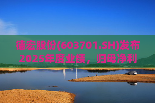 德宏股份(603701.SH)发布2025年度业绩，归母净利润1153.69万元，同比下降74.99%