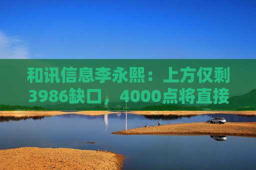 和讯信息李永熙：上方仅剩3986缺口，4000点将直接突破