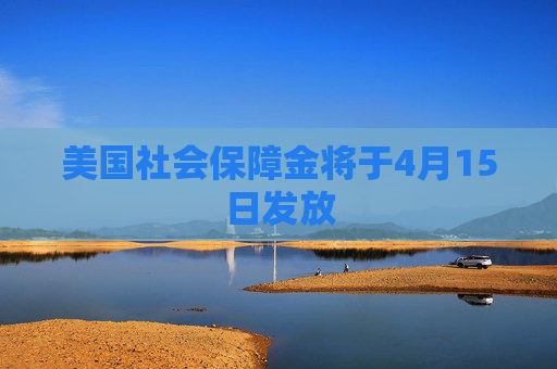 美国社会保障金将于4月15日发放