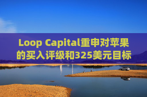 Loop Capital重申对苹果的买入评级和325美元目标价