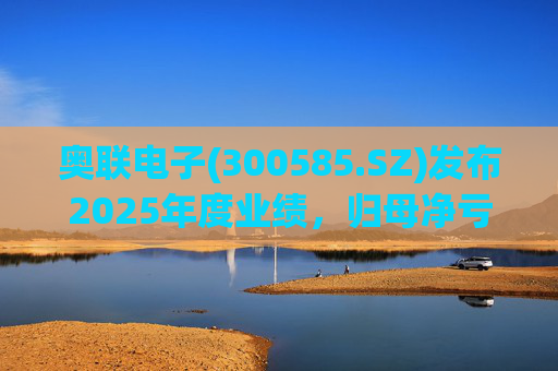 奥联电子(300585.SZ)发布2025年度业绩，归母净亏损6970.08万元，扩大719.43%