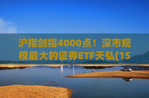 沪指剑指4000点！深市规模最大的证券ETF天弘(159841)标的指数大涨近4%，估值低于近十年90%时间