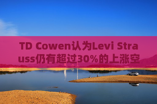 TD Cowen认为Levi Strauss仍有超过30%的上涨空间