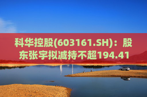 科华控股(603161.SH)：股东张宇拟减持不超194.41万股公司股份