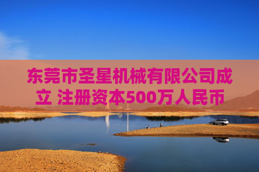 东莞市圣星机械有限公司成立 注册资本500万人民币  第1张