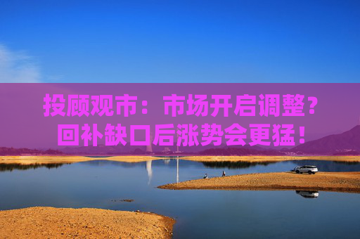 投顾观市:市场开启调整?回补缺口后涨势会更猛!