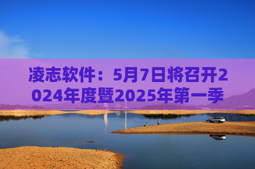 凌志软件：5月7日将召开2024年度暨2025年第一季度业绩说明会