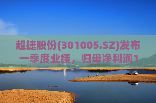 超捷股份(301005.SZ)发布一季度业绩，归母净利润1598.7万元，增长27.18%